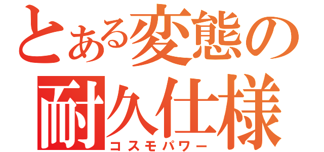 とある変態の耐久仕様（コスモパワー）