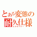 とある変態の耐久仕様（コスモパワー）