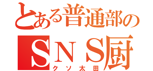 とある普通部のＳＮＳ厨（クソ太田）