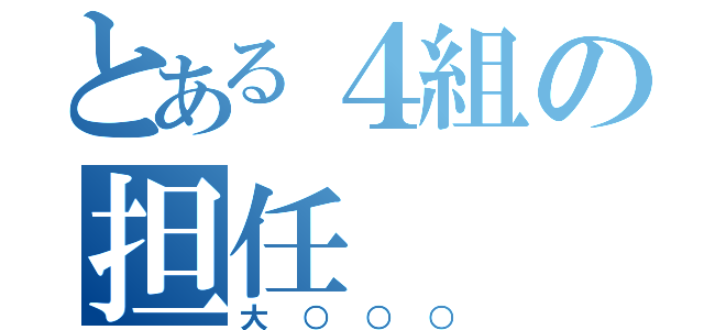 とある４組の担任（大○○○）