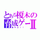 とある榎木の育成ゲームⅡ（潰すよ！！）