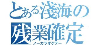 とある淺海の残業確定（ノーカラオケデー）