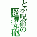 とある呪術の超弾丸砲（リボルバー）