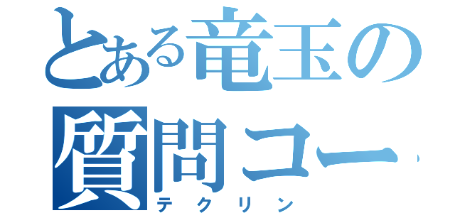 とある竜玉の質問コーナー（テクリン）