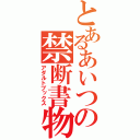 とあるあいつの禁断書物（アダルトブックス）