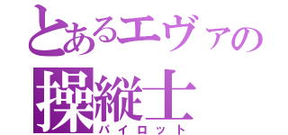 とあるエヴァの操縦士（パイロット）