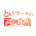 とあるマーケの週例会議（２０１５／１２／２８）