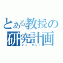 とある教授の研究計画（ミュータント）