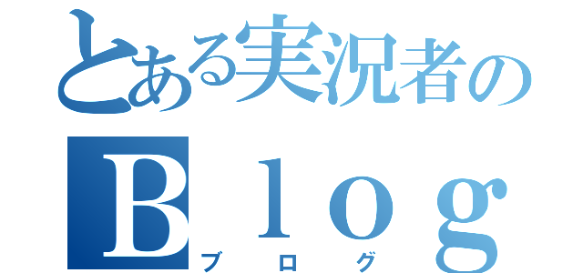 とある実況者のＢｌｏｇ（ブログ）