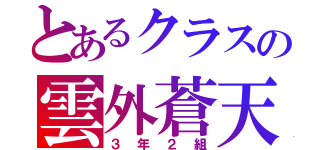 とあるクラスの雲外蒼天（３年２組）