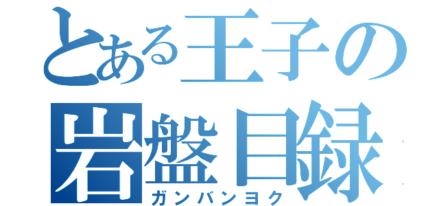 とある王子の岩盤目録（ガンバンヨク）