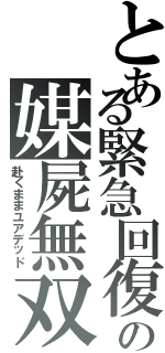 とある緊急回復の媒屍無双Ⅱ（赴くままユアデッド）