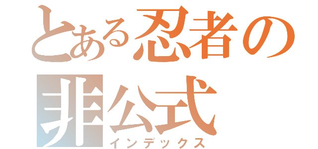 とある忍者の非公式（インデックス）