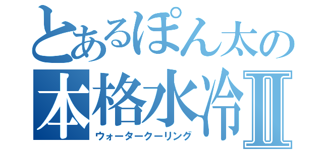 とあるぽん太の本格水冷ＰＣⅡ（ウォータークーリング）