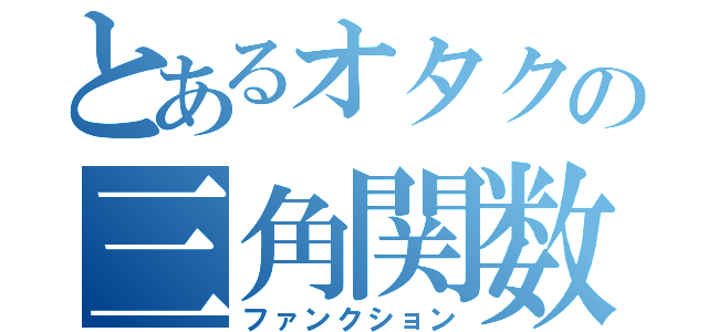 とあるオタクの三角関数（ファンクション）