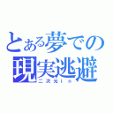 とある夢での現実逃避（二次元ｉｎ）