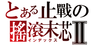 とある止戰の搖滾末芯Ⅱ（インデックス）