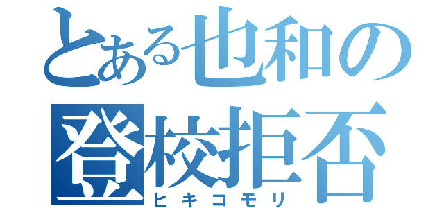 とある也和の登校拒否（ヒキコモリ）