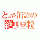 とある缶詰の絶叫豆粒（スクリーム　ビーンズ）