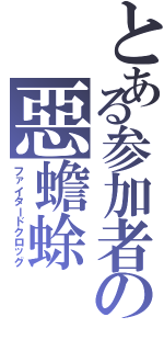 とある参加者の惡蟾蜍（ファイタードクロッグ）