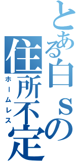 とある白ｓの住所不定（ホームレス）