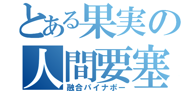 とある果実の人間要塞（融合パイナポー）