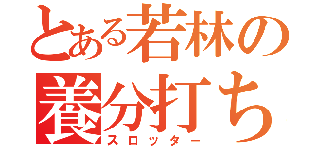 とある若林の養分打ち（スロッター）