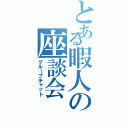 とある暇人の座談会（グループチャット）