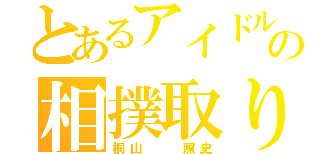 とあるアイドルの相撲取り（桐山  照史）