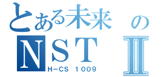 とある未来 のＮＳＴⅡ（Ｈ－ＣＳ １００９）