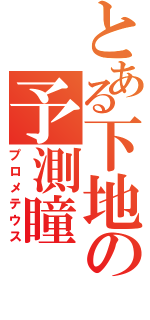 とある下地の予測瞳（プロメテウス）