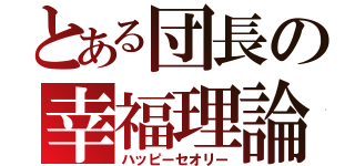 とある団長の幸福理論（ハッピーセオリー）