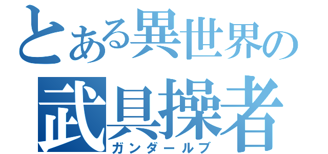 とある異世界の武具操者（ガンダールブ）