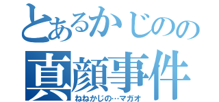 とあるかじのの真顔事件（ねねかじの…マガオ）