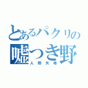 とあるパクリの嘘つき野郎（人間失格）