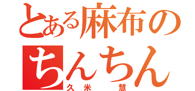 とある麻布のちんちん（久米 慧）