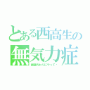 とある西高生の無気力症（課題代わりにやって〜）