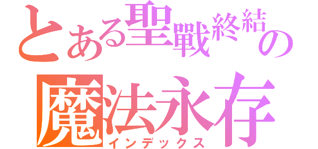 とある聖戰終結の魔法永存（インデックス）