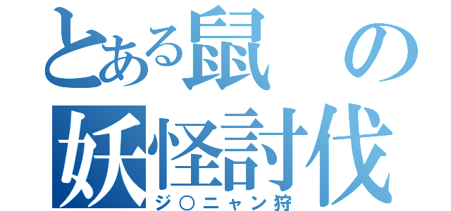 とある鼠の妖怪討伐（ジ○ニャン狩）