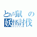 とある鼠の妖怪討伐（ジ○ニャン狩）