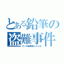 とある鉛筆の盗難事件（ひぃの鉛筆盗んだぁ泣）