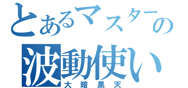 とあるマスターの波動使い（大暗黒天）