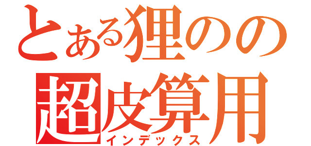 とある狸のの超皮算用（インデックス）