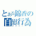 とある錦香の自慰行為（オナニー）