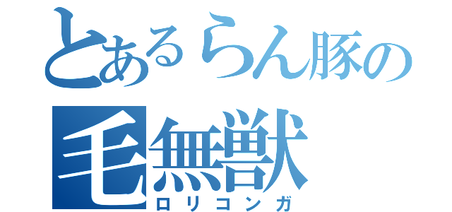 とあるらん豚の毛無獣（ロリコンガ）