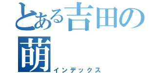 とある吉田の萌（インデックス）