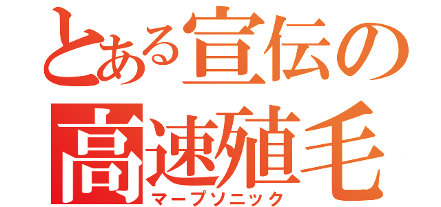 とある宣伝の高速殖毛（マープソニック）