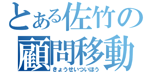 とある佐竹の顧問移動（きょうせいついほう）