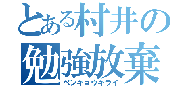 とある村井の勉強放棄（ベンキョウキライ）