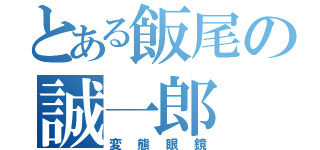 とある飯尾の誠一郎（変態眼鏡）